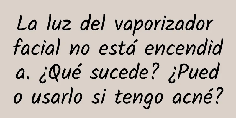 La luz del vaporizador facial no está encendida. ¿Qué sucede? ¿Puedo usarlo si tengo acné?