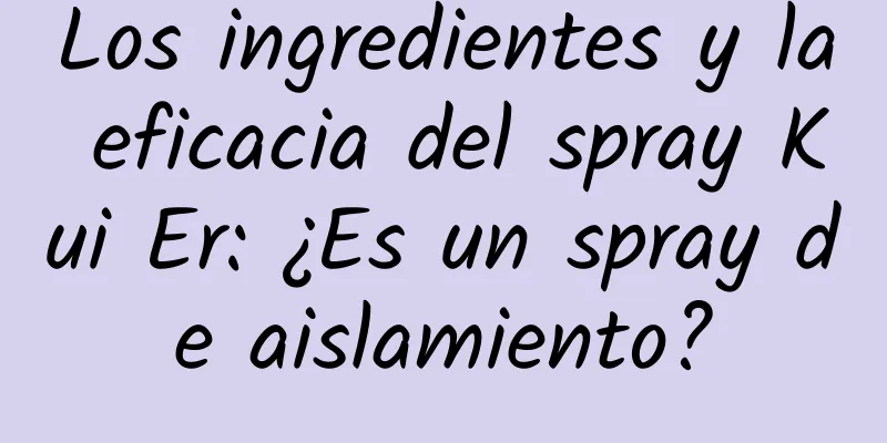 Los ingredientes y la eficacia del spray Kui Er: ¿Es un spray de aislamiento?