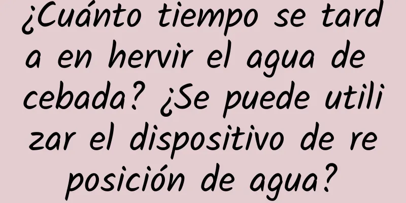 ¿Cuánto tiempo se tarda en hervir el agua de cebada? ¿Se puede utilizar el dispositivo de reposición de agua?