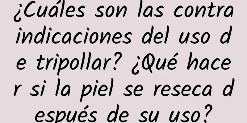 ¿Cuáles son las contraindicaciones del uso de tripollar? ¿Qué hacer si la piel se reseca después de su uso?