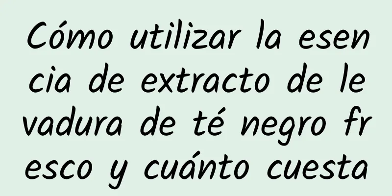 Cómo utilizar la esencia de extracto de levadura de té negro fresco y cuánto cuesta