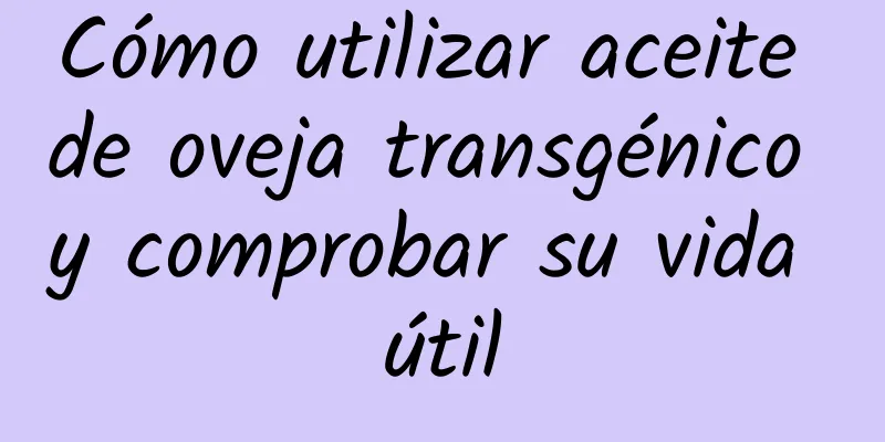 Cómo utilizar aceite de oveja transgénico y comprobar su vida útil