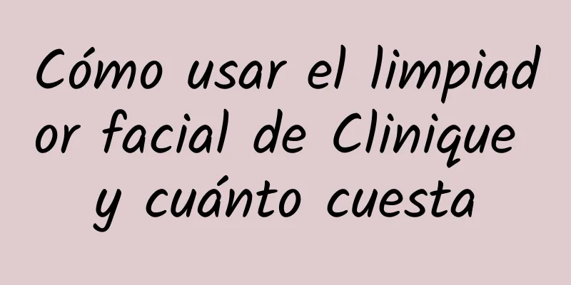 Cómo usar el limpiador facial de Clinique y cuánto cuesta