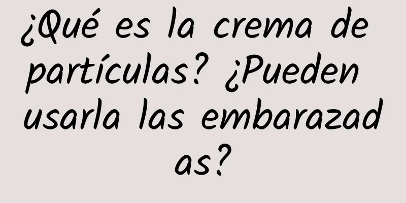 ¿Qué es la crema de partículas? ¿Pueden usarla las embarazadas?