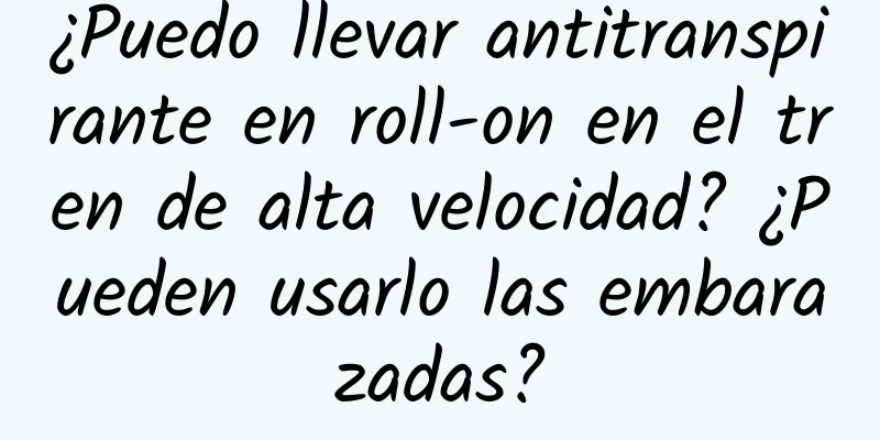 ¿Puedo llevar antitranspirante en roll-on en el tren de alta velocidad? ¿Pueden usarlo las embarazadas?