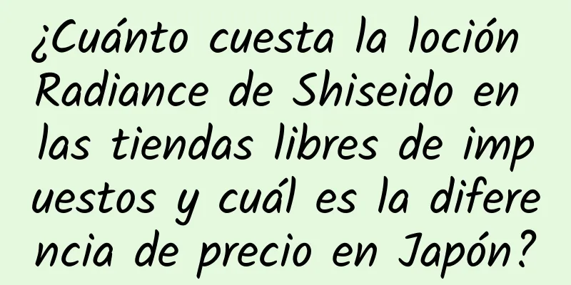 ¿Cuánto cuesta la loción Radiance de Shiseido en las tiendas libres de impuestos y cuál es la diferencia de precio en Japón?