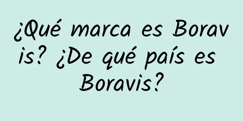 ¿Qué marca es Boravis? ¿De qué país es Boravis?