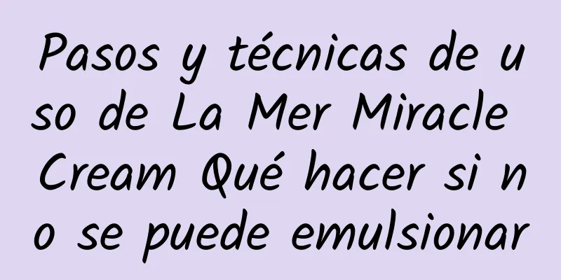 Pasos y técnicas de uso de La Mer Miracle Cream Qué hacer si no se puede emulsionar