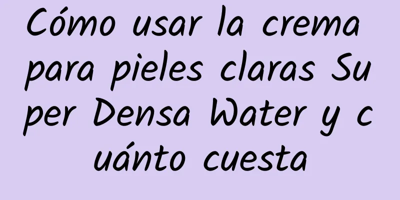 Cómo usar la crema para pieles claras Super Densa Water y cuánto cuesta