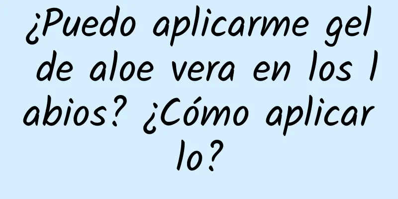 ¿Puedo aplicarme gel de aloe vera en los labios? ¿Cómo aplicarlo?