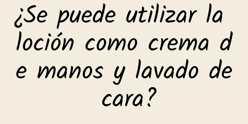 ¿Se puede utilizar la loción como crema de manos y lavado de cara?