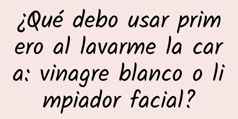 ¿Qué debo usar primero al lavarme la cara: vinagre blanco o limpiador facial?