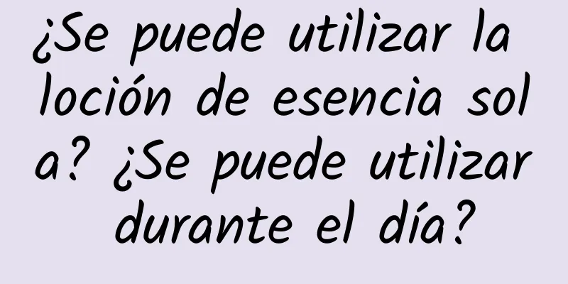 ¿Se puede utilizar la loción de esencia sola? ¿Se puede utilizar durante el día?