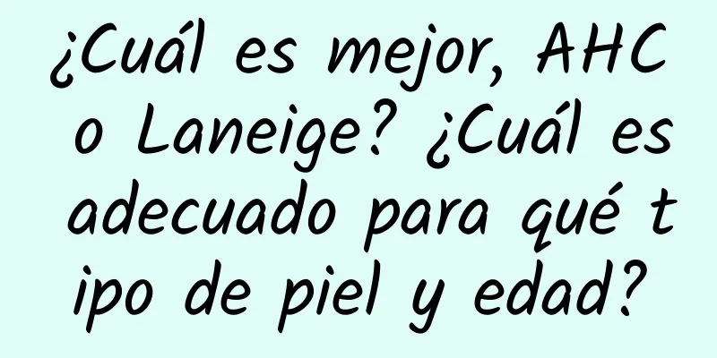 ¿Cuál es mejor, AHC o Laneige? ¿Cuál es adecuado para qué tipo de piel y edad?