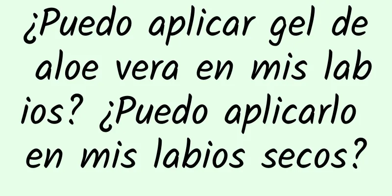 ¿Puedo aplicar gel de aloe vera en mis labios? ¿Puedo aplicarlo en mis labios secos?