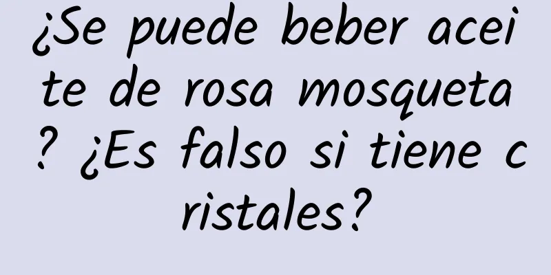 ¿Se puede beber aceite de rosa mosqueta? ¿Es falso si tiene cristales?