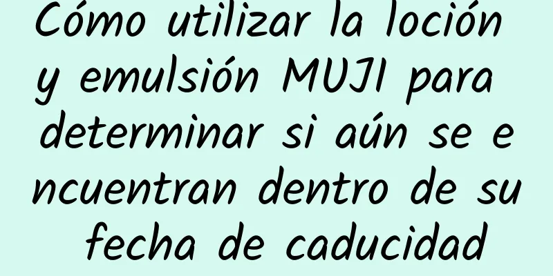 Cómo utilizar la loción y emulsión MUJI para determinar si aún se encuentran dentro de su fecha de caducidad