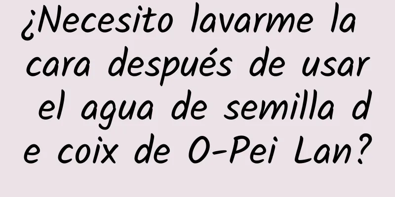 ¿Necesito lavarme la cara después de usar el agua de semilla de coix de O-Pei Lan?