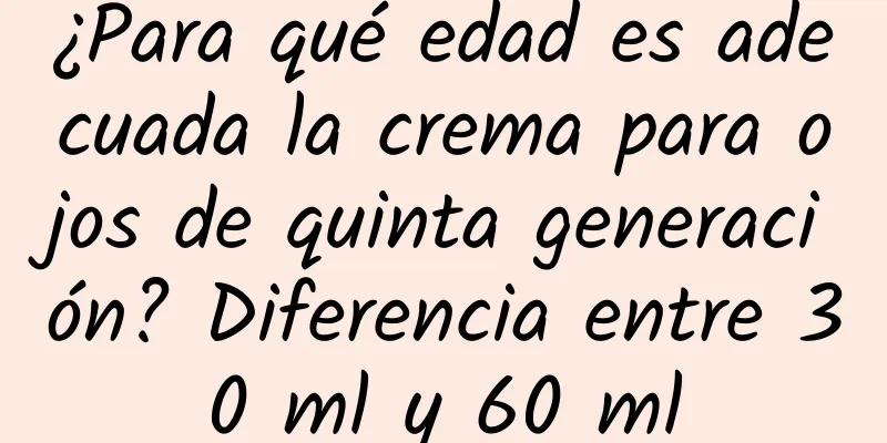 ¿Para qué edad es adecuada la crema para ojos de quinta generación? Diferencia entre 30 ml y 60 ml