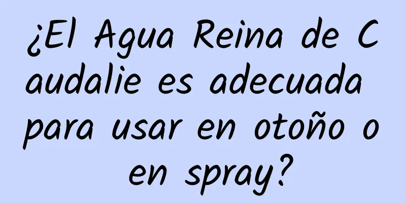 ¿El Agua Reina de Caudalie es adecuada para usar en otoño o en spray?