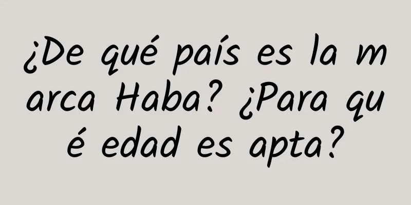 ¿De qué país es la marca Haba? ¿Para qué edad es apta?