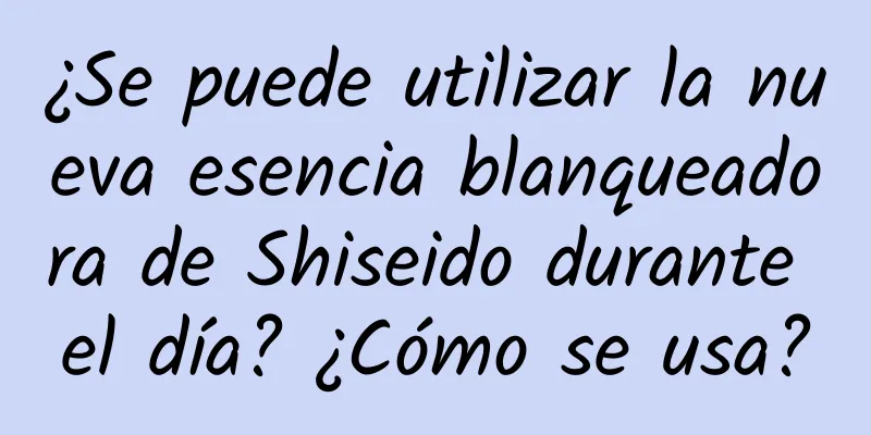 ¿Se puede utilizar la nueva esencia blanqueadora de Shiseido durante el día? ¿Cómo se usa?