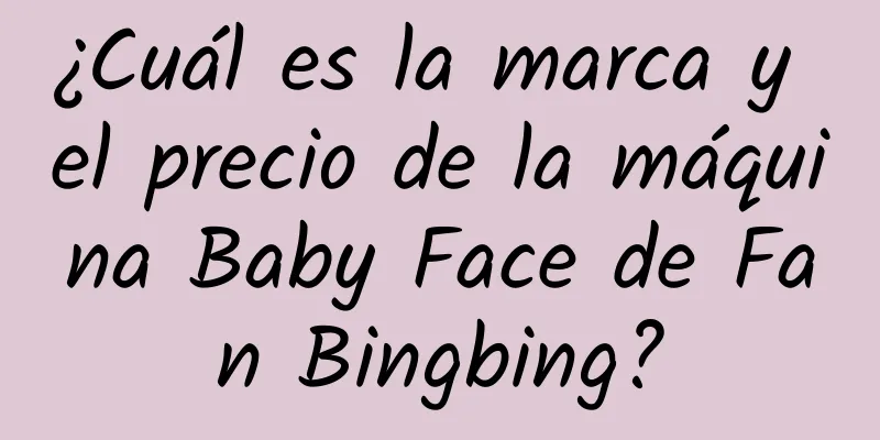 ¿Cuál es la marca y el precio de la máquina Baby Face de Fan Bingbing?