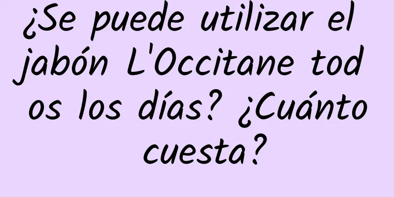 ¿Se puede utilizar el jabón L'Occitane todos los días? ¿Cuánto cuesta?