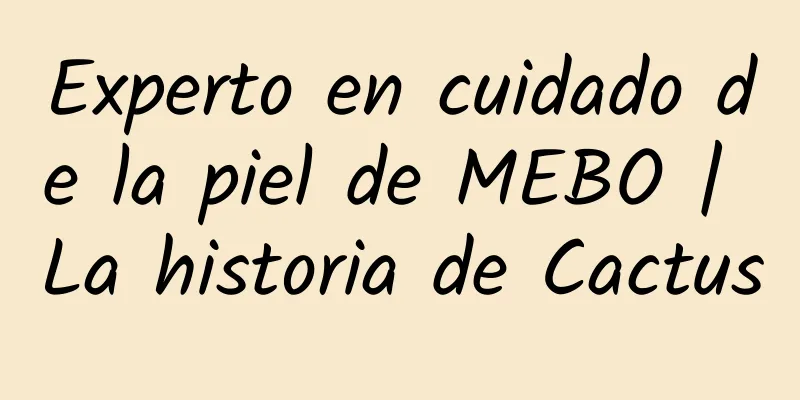 Experto en cuidado de la piel de MEBO | La historia de Cactus