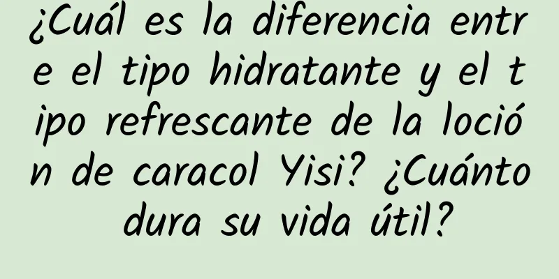 ¿Cuál es la diferencia entre el tipo hidratante y el tipo refrescante de la loción de caracol Yisi? ¿Cuánto dura su vida útil?