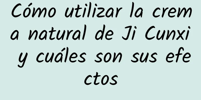 Cómo utilizar la crema natural de Ji Cunxi y cuáles son sus efectos