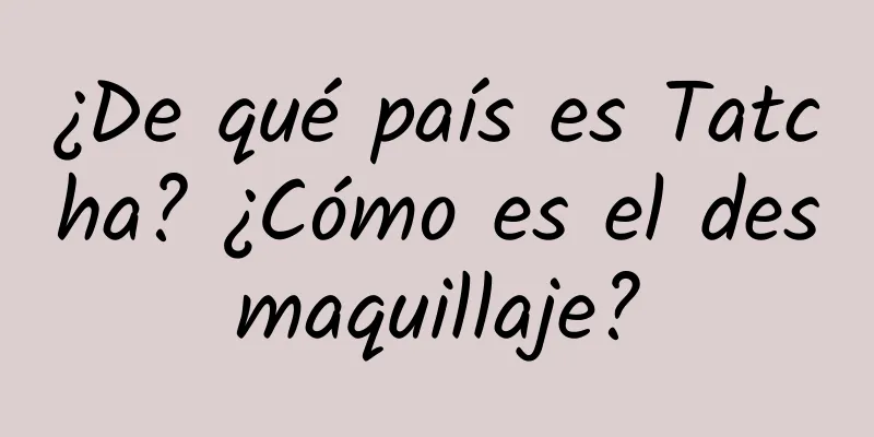 ¿De qué país es Tatcha? ¿Cómo es el desmaquillaje?