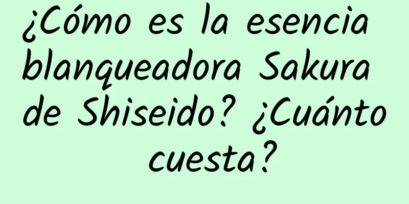 ¿Cómo es la esencia blanqueadora Sakura de Shiseido? ¿Cuánto cuesta?