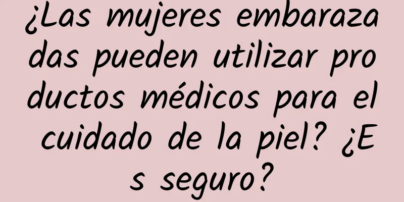 ¿Las mujeres embarazadas pueden utilizar productos médicos para el cuidado de la piel? ¿Es seguro?