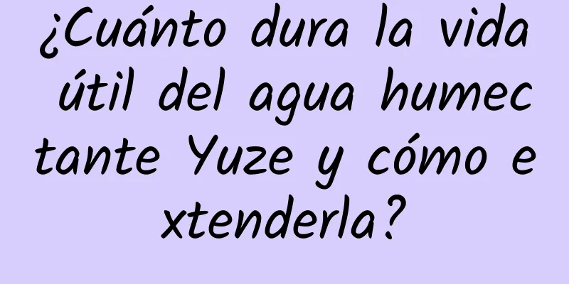 ¿Cuánto dura la vida útil del agua humectante Yuze y cómo extenderla?