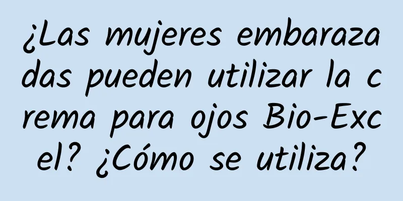 ¿Las mujeres embarazadas pueden utilizar la crema para ojos Bio-Excel? ¿Cómo se utiliza?