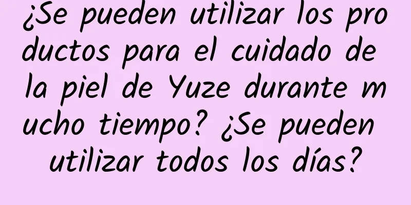 ¿Se pueden utilizar los productos para el cuidado de la piel de Yuze durante mucho tiempo? ¿Se pueden utilizar todos los días?