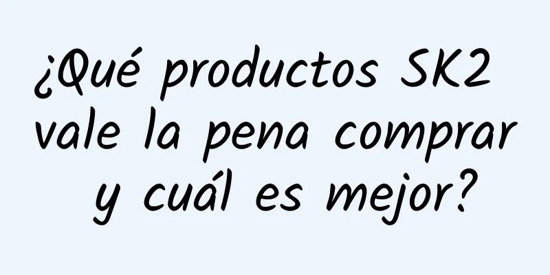 ¿Qué productos SK2 vale la pena comprar y cuál es mejor?