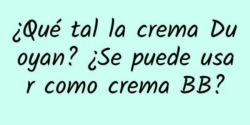 ¿Qué tal la crema Duoyan? ¿Se puede usar como crema BB?