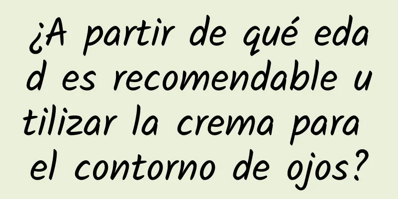 ¿A partir de qué edad es recomendable utilizar la crema para el contorno de ojos?