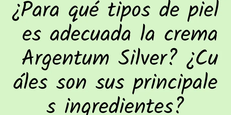 ¿Para qué tipos de piel es adecuada la crema Argentum Silver? ¿Cuáles son sus principales ingredientes?