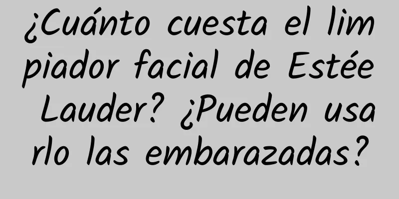 ¿Cuánto cuesta el limpiador facial de Estée Lauder? ¿Pueden usarlo las embarazadas?