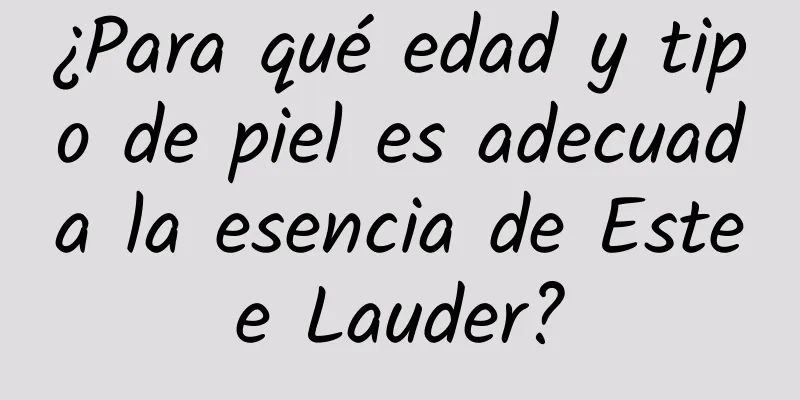 ¿Para qué edad y tipo de piel es adecuada la esencia de Estee Lauder?