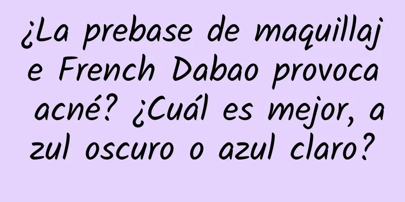 ¿La prebase de maquillaje French Dabao provoca acné? ¿Cuál es mejor, azul oscuro o azul claro?