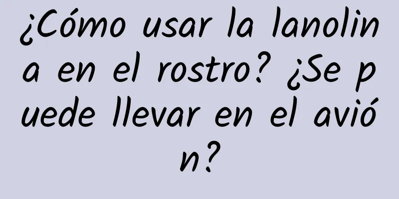 ¿Cómo usar la lanolina en el rostro? ¿Se puede llevar en el avión?