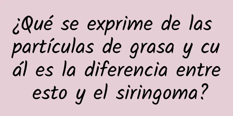 ¿Qué se exprime de las partículas de grasa y cuál es la diferencia entre esto y el siringoma?