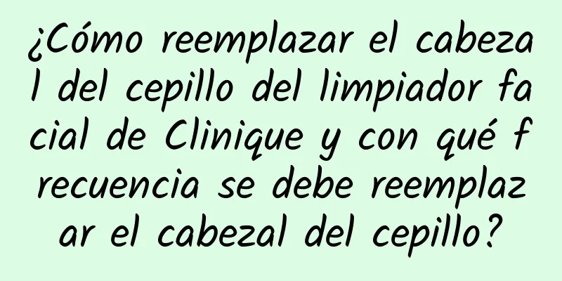 ¿Cómo reemplazar el cabezal del cepillo del limpiador facial de Clinique y con qué frecuencia se debe reemplazar el cabezal del cepillo?