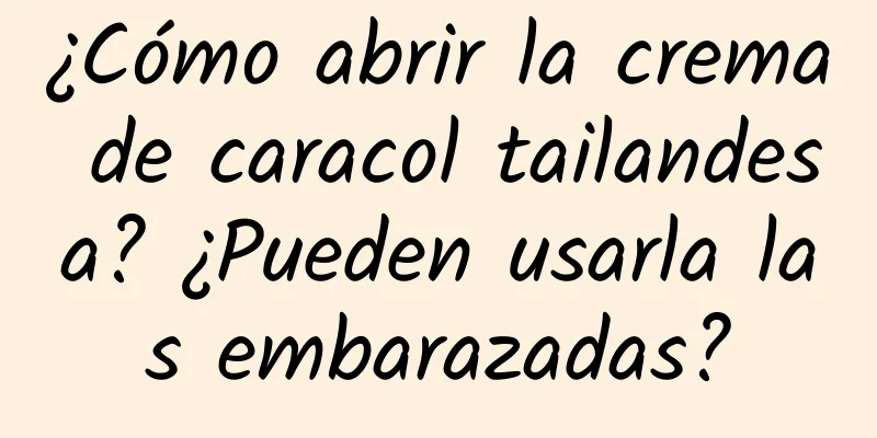 ¿Cómo abrir la crema de caracol tailandesa? ¿Pueden usarla las embarazadas?