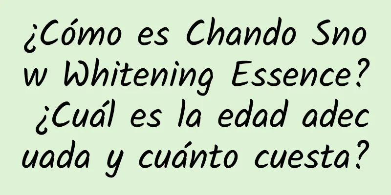 ¿Cómo es Chando Snow Whitening Essence? ¿Cuál es la edad adecuada y cuánto cuesta?