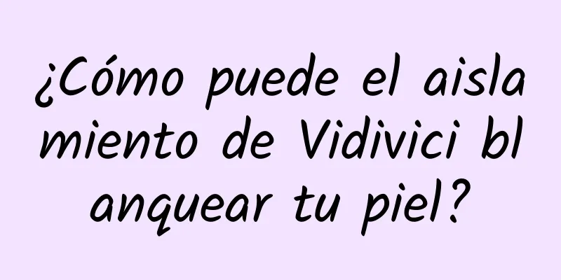 ¿Cómo puede el aislamiento de Vidivici blanquear tu piel?